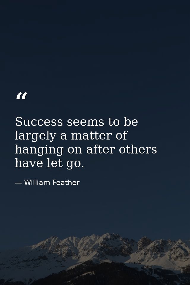 Success seems to be largely a matter of hanging on after others have let go. — William Feather