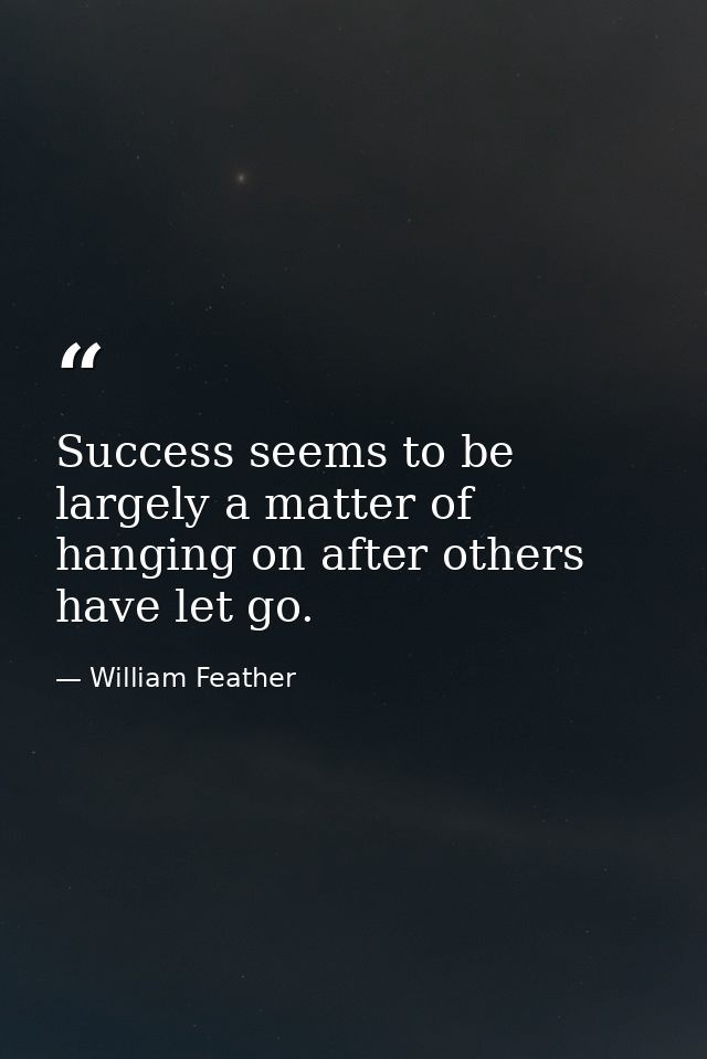 Success seems to be largely a matter of hanging on after others have let go. — William Feather