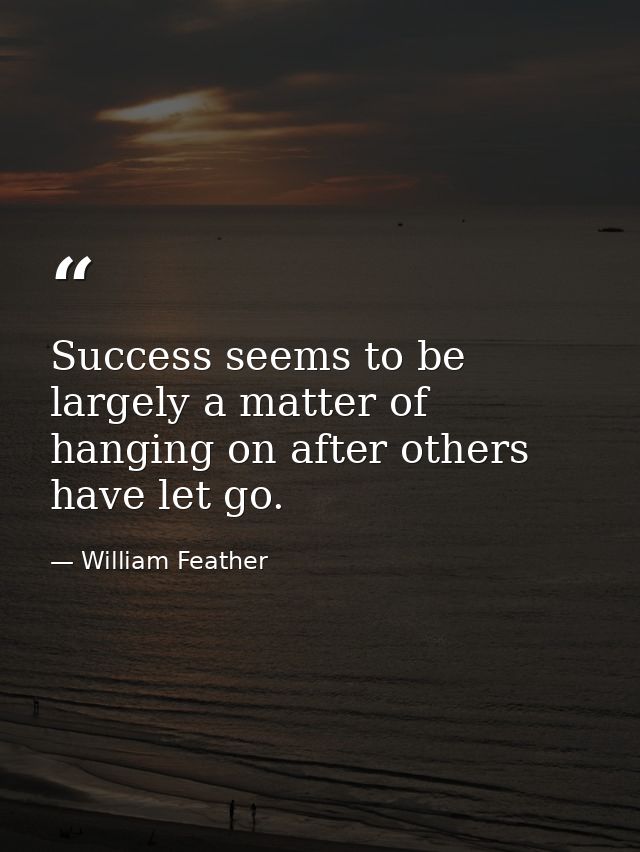 Success seems to be largely a matter of hanging on after others have let go. — William Feather