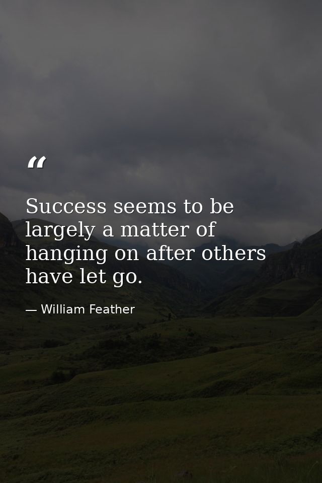Success seems to be largely a matter of hanging on after others have let go. — William Feather