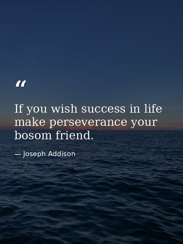 If you wish success in life  make perseverance your bosom friend. — Joseph Addison