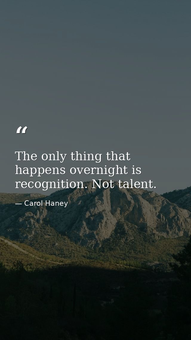 The only thing that happens overnight is recognition. Not talent. — Carol Haney