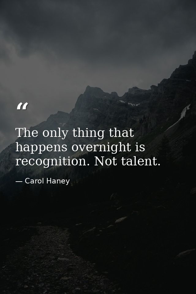 The only thing that happens overnight is recognition. Not talent. — Carol Haney