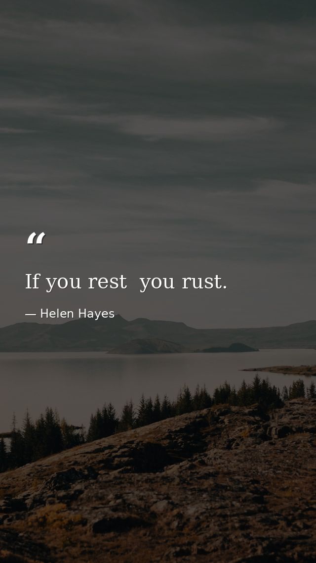 If you rest  you rust. — Helen Hayes