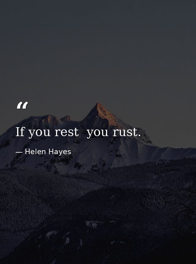 If you rest  you rust. — Helen Hayes