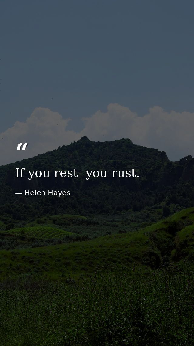 If you rest  you rust. — Helen Hayes