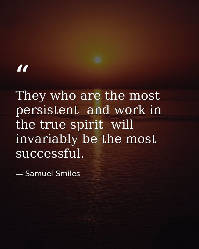They who are the most persistent  and work in the true spirit  will invariably be the most successful. — Samuel Smiles