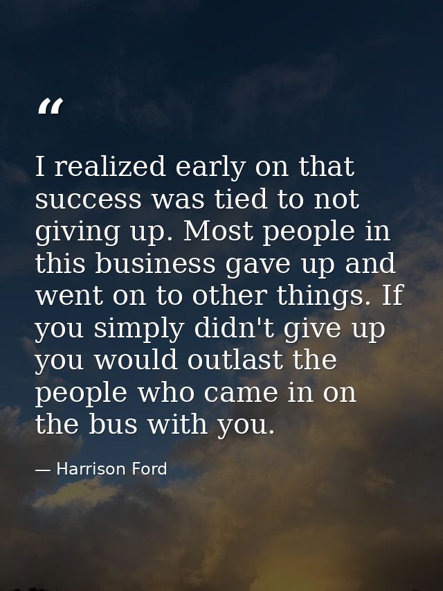 I realized early on that success was tied to not giving up. Most people in this business gave up and went on to other th — Harrison Ford