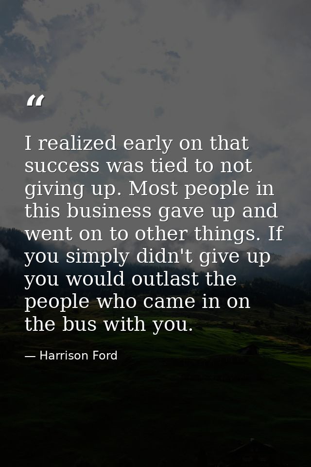 I realized early on that success was tied to not giving up. Most people in this business gave up and went on to other th — Harrison Ford