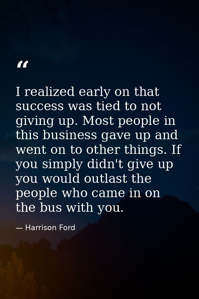I realized early on that success was tied to not giving up. Most people in this business gave up and went on to other th — Harrison Ford