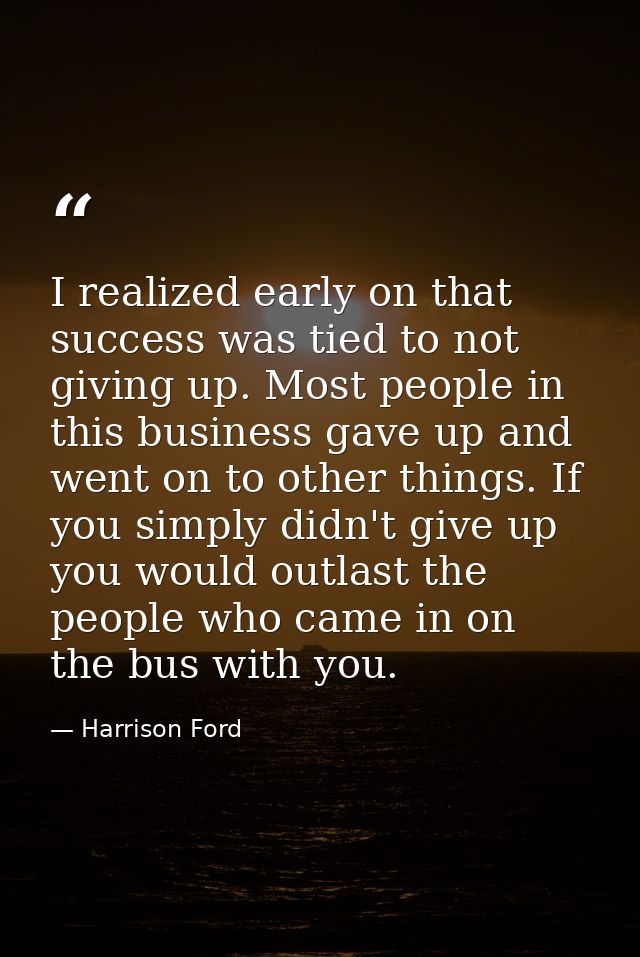 I realized early on that success was tied to not giving up. Most people in this business gave up and went on to other th — Harrison Ford