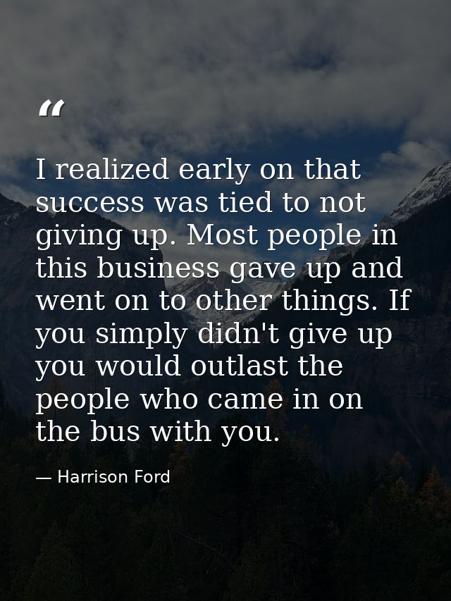 I realized early on that success was tied to not giving up. Most people in this business gave up and went on to other th — Harrison Ford