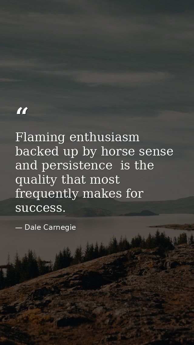 Flaming enthusiasm  backed up by horse sense and persistence  is the quality that most frequently makes for success. — Dale Carnegie