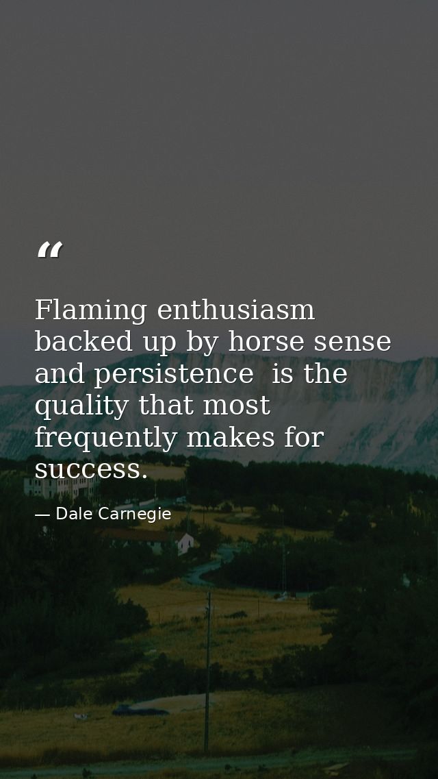 Flaming enthusiasm  backed up by horse sense and persistence  is the quality that most frequently makes for success. — Dale Carnegie