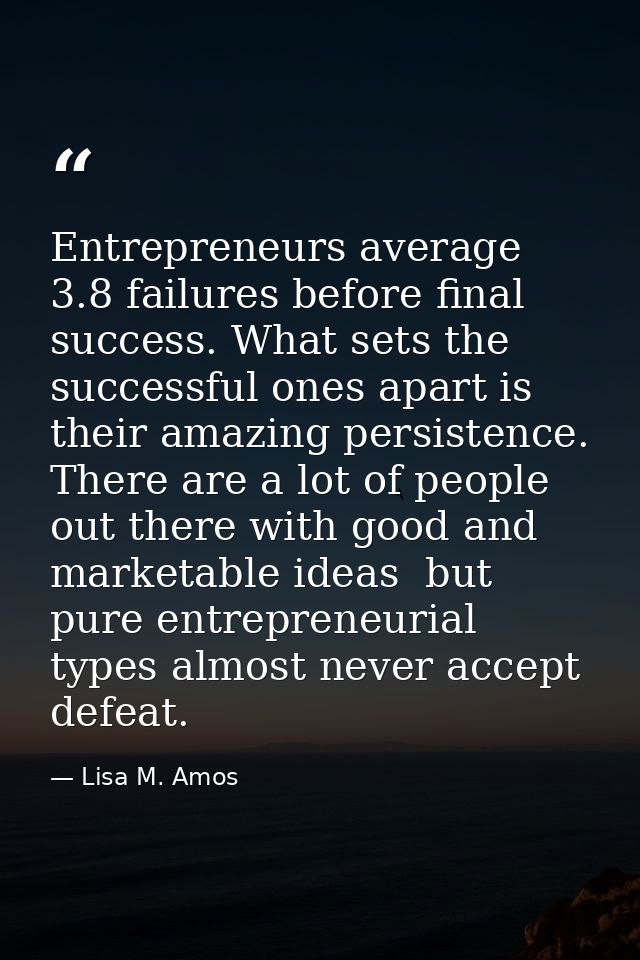 Entrepreneurs average 3.8 failures before final success. What sets the successful ones apart is their amazing persistenc — Lisa M. Amos