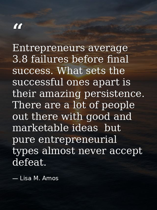 Entrepreneurs average 3.8 failures before final success. What sets the successful ones apart is their amazing persistenc — Lisa M. Amos
