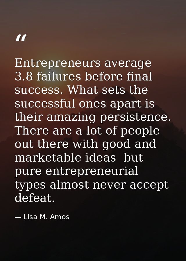 Entrepreneurs average 3.8 failures before final success. What sets the successful ones apart is their amazing persistenc — Lisa M. Amos