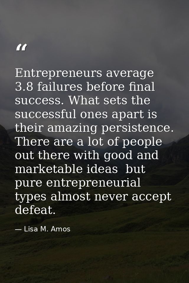 Entrepreneurs average 3.8 failures before final success. What sets the successful ones apart is their amazing persistenc — Lisa M. Amos