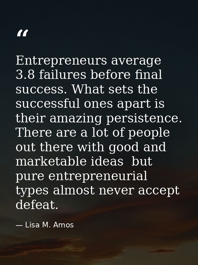 Entrepreneurs average 3.8 failures before final success. What sets the successful ones apart is their amazing persistenc — Lisa M. Amos