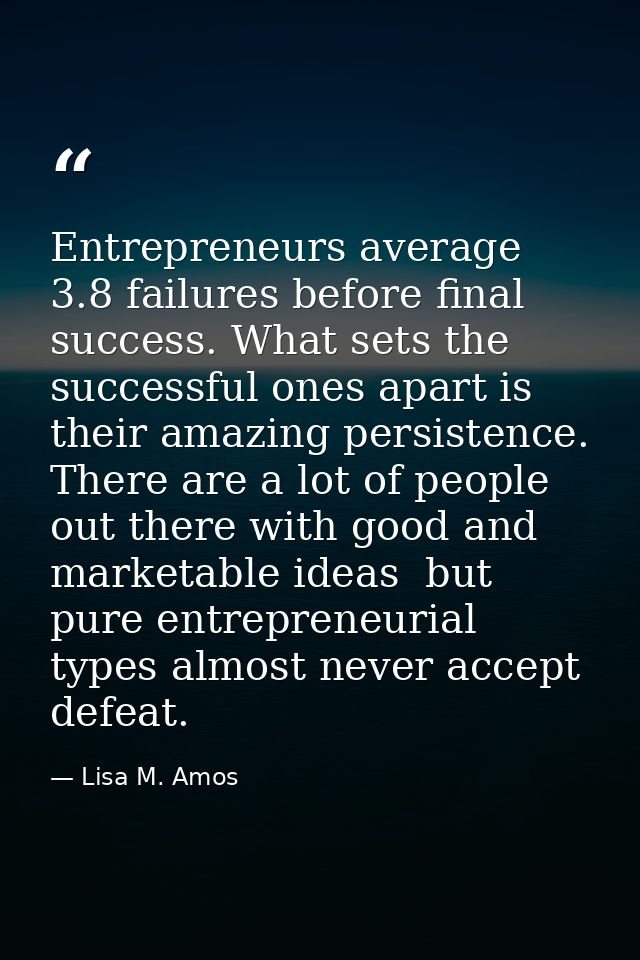 Entrepreneurs average 3.8 failures before final success. What sets the successful ones apart is their amazing persistenc — Lisa M. Amos