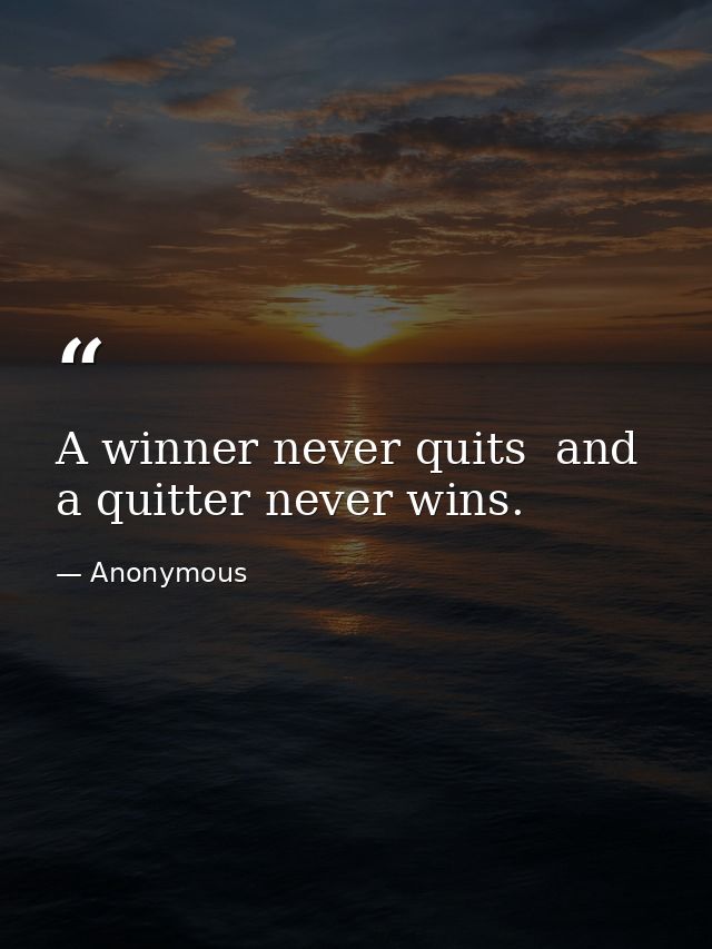 A winner never quits  and a quitter never wins. — Anonymous