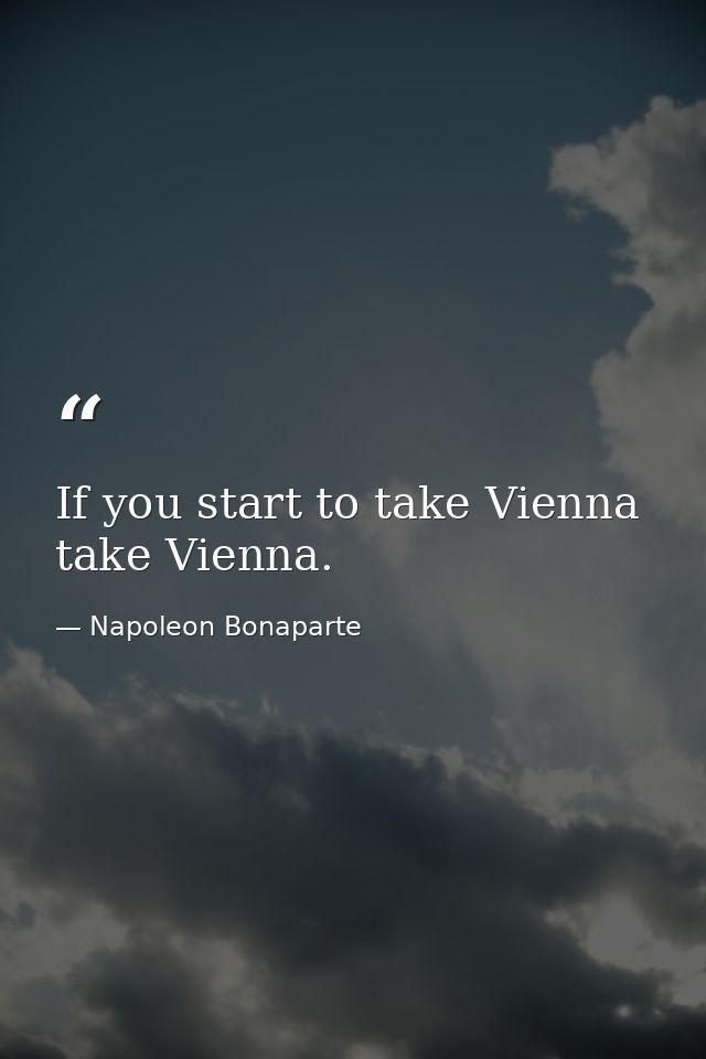 If you start to take Vienna  take Vienna. — Napoleon Bonaparte