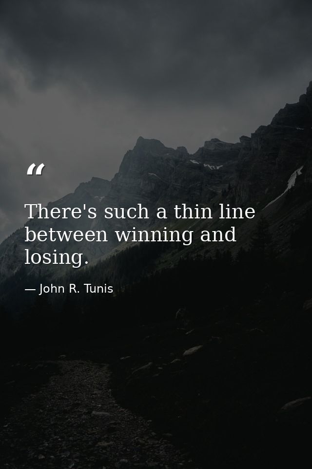 There's such a thin line between winning and losing. — John R. Tunis