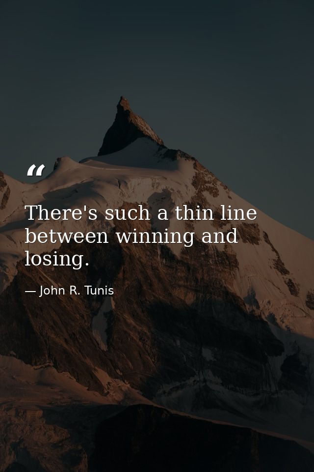 There's such a thin line between winning and losing. — John R. Tunis