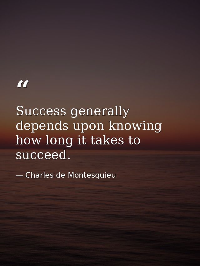 Success generally depends upon knowing how long it takes to succeed. — Charles de Montesquieu