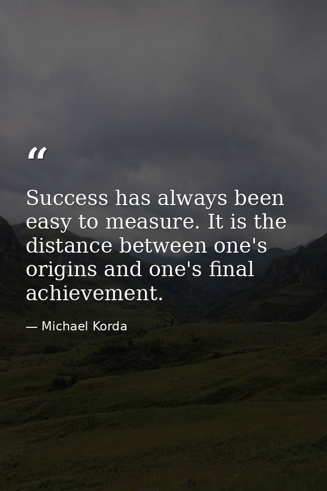 Success has always been easy to measure. It is the distance between one's origins and one's final achievement. — Michael Korda