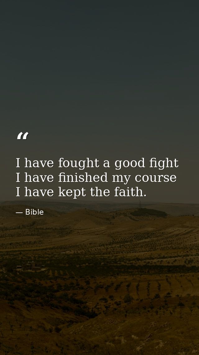 I have fought a good fight  I have finished my course  I have kept the faith. — Bible