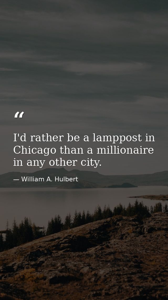 I'd rather be a lamppost in Chicago than a millionaire in any other city. — William A. Hulbert