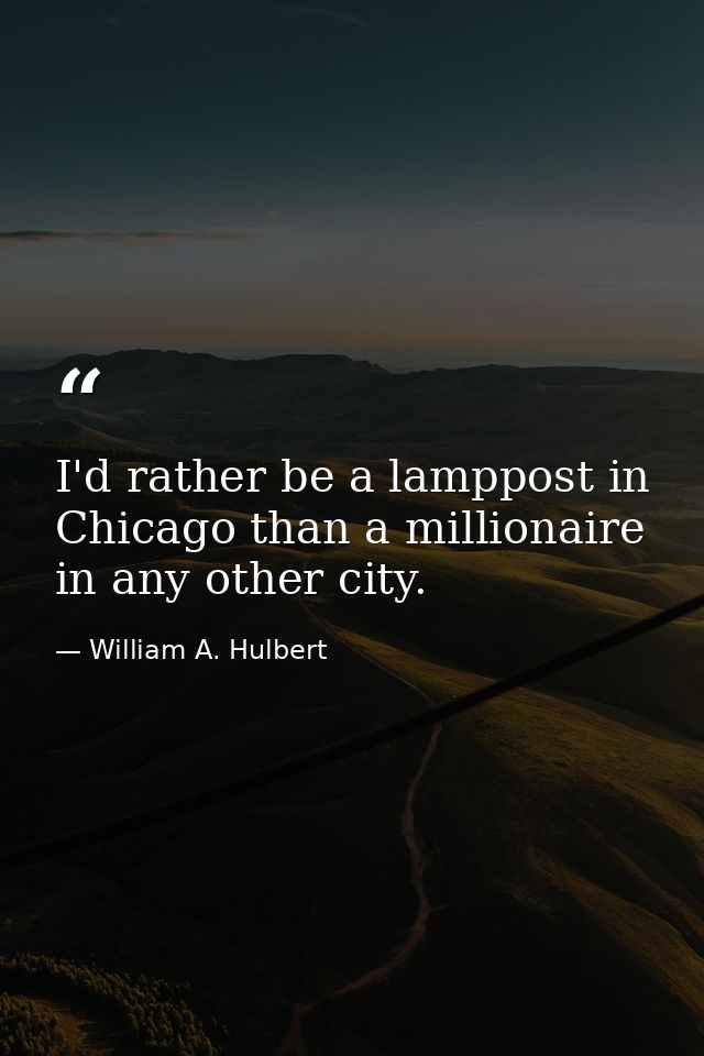 I'd rather be a lamppost in Chicago than a millionaire in any other city. — William A. Hulbert