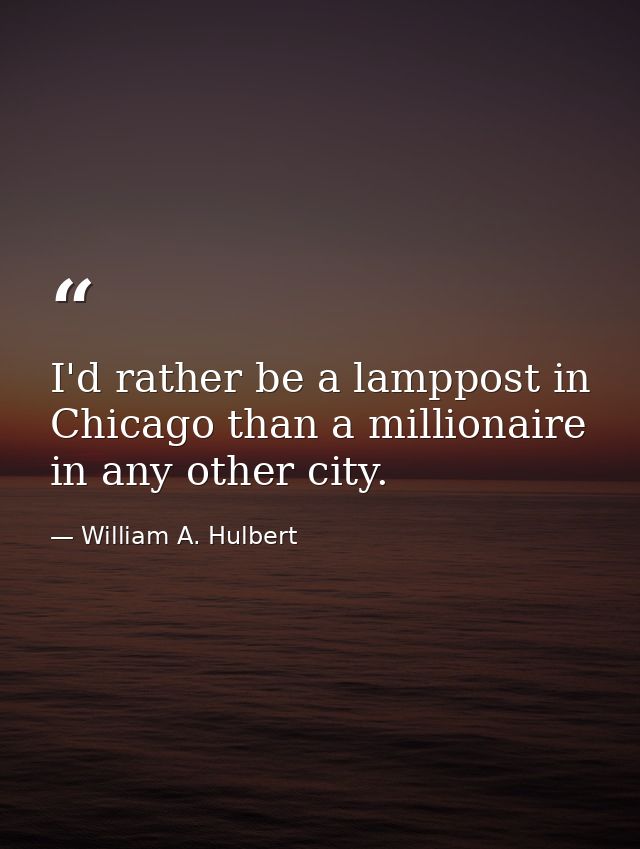 I'd rather be a lamppost in Chicago than a millionaire in any other city. — William A. Hulbert