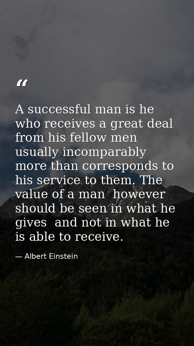 A successful man is he who receives a great deal from his fellow men  usually incomparably more than corresponds to his  — Albert Einstein