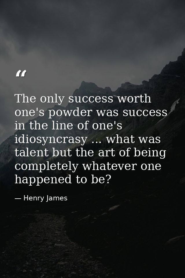 The only success worth one's powder was success in the line of one's idiosyncrasy ... what was talent but the art of bei — Henry James