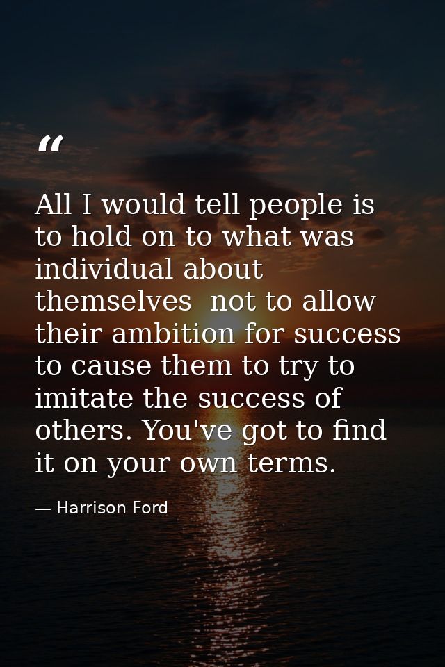 All I would tell people is to hold on to what was individual about themselves  not to allow their ambition for success t — Harrison Ford