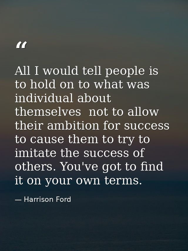 All I would tell people is to hold on to what was individual about themselves  not to allow their ambition for success t — Harrison Ford