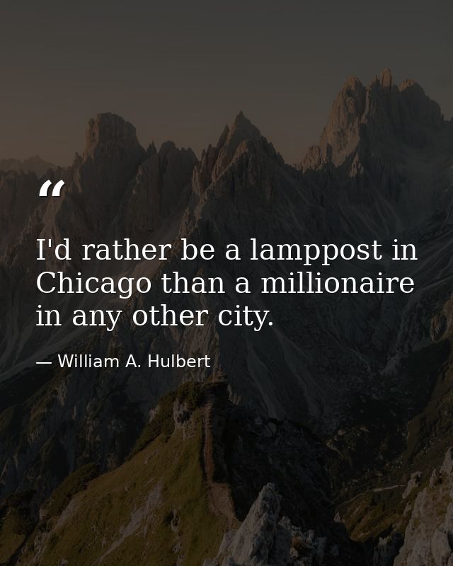 I'd rather be a lamppost in Chicago than a millionaire in any other city. — William A. Hulbert
