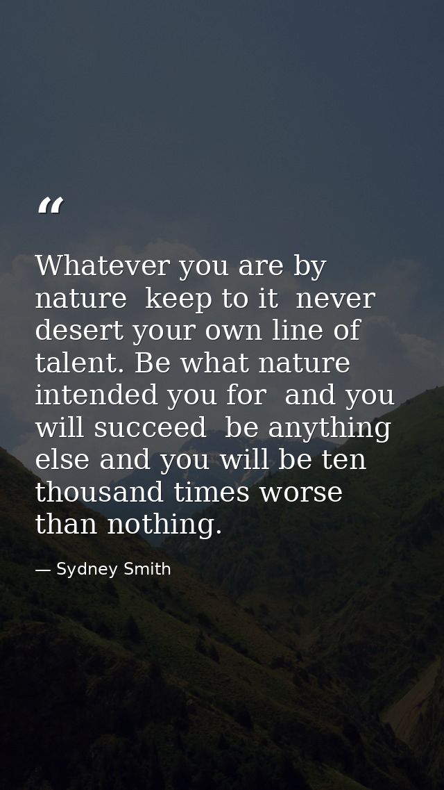 Whatever you are by nature  keep to it  never desert your own line of talent. Be what nature intended you for  and you w — Sydney Smith