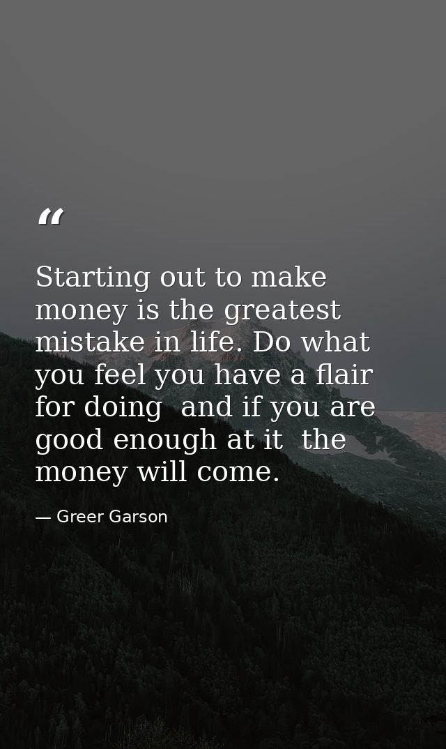 Starting out to make money is the greatest mistake in life. Do what you feel you have a flair for doing  and if you are  — Greer Garson
