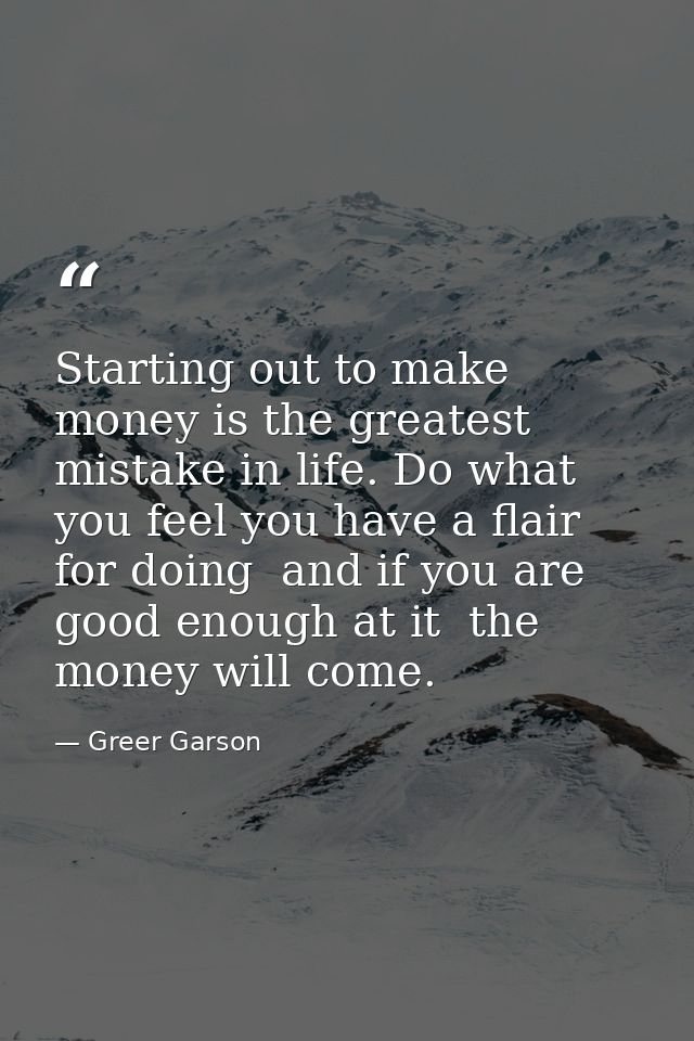 Starting out to make money is the greatest mistake in life. Do what you feel you have a flair for doing  and if you are  — Greer Garson
