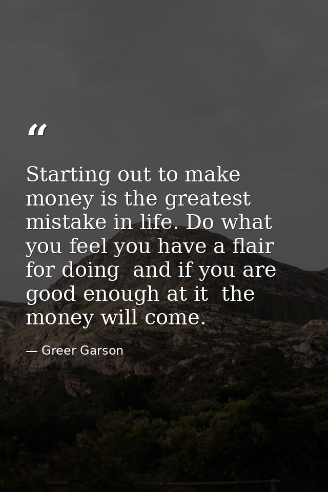Starting out to make money is the greatest mistake in life. Do what you feel you have a flair for doing  and if you are  — Greer Garson