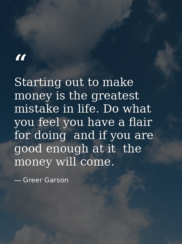 Starting out to make money is the greatest mistake in life. Do what you feel you have a flair for doing  and if you are  — Greer Garson