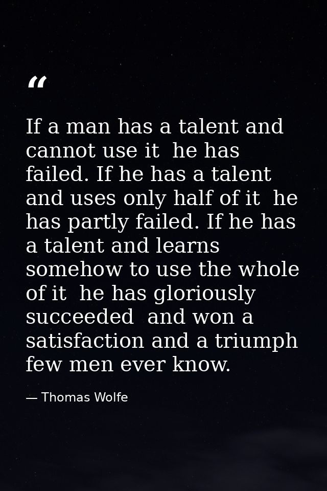 If a man has a talent and cannot use it  he has failed. If he has a talent and uses only half of it  he has partly faile — Thomas Wolfe