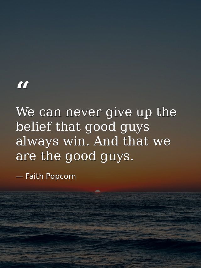 We can never give up the belief that good guys always win. And that we are the good guys. — Faith Popcorn