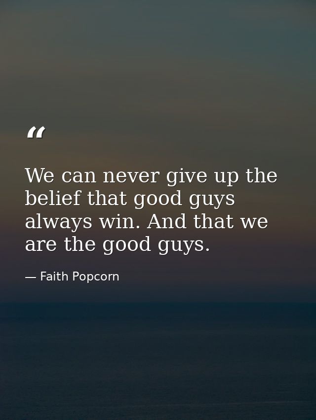 We can never give up the belief that good guys always win. And that we are the good guys. — Faith Popcorn