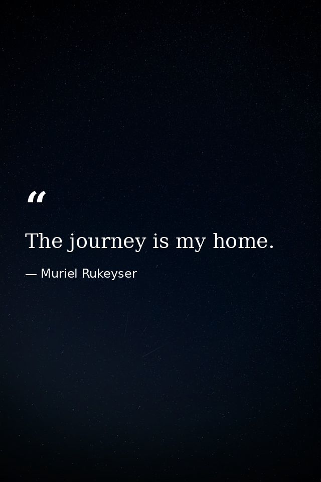 The journey is my home. — Muriel Rukeyser