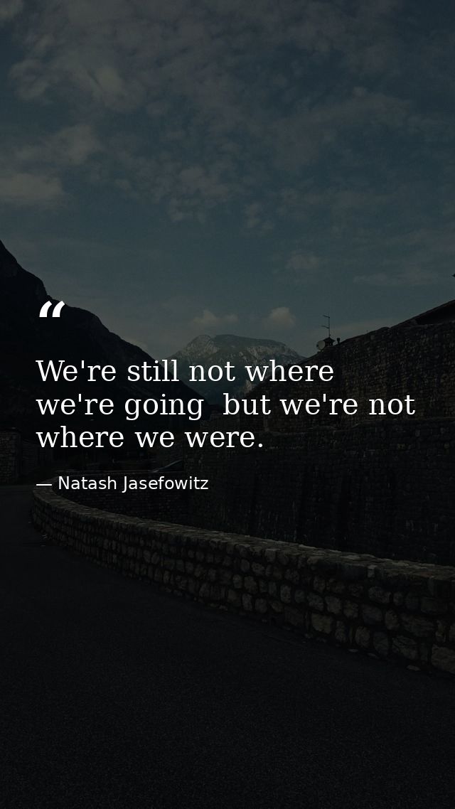 We're still not where we're going  but we're not where we were. — Natash Jasefowitz