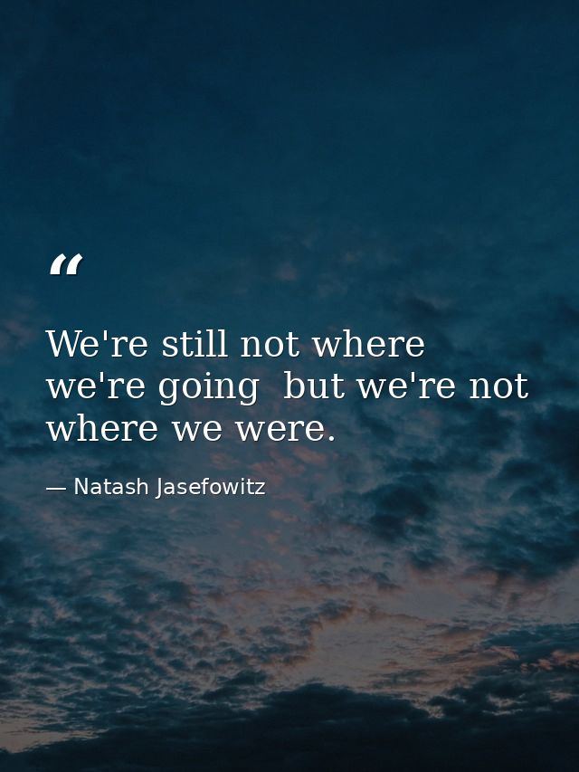 We're still not where we're going  but we're not where we were. — Natash Jasefowitz